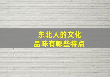 东北人的文化品味有哪些特点