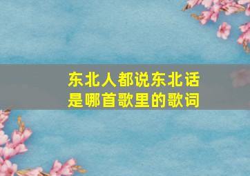 东北人都说东北话是哪首歌里的歌词