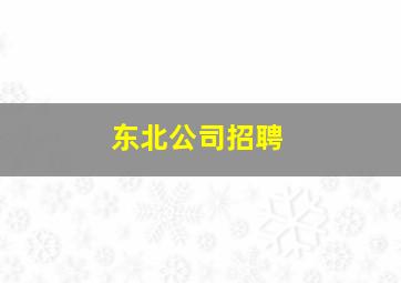 东北公司招聘