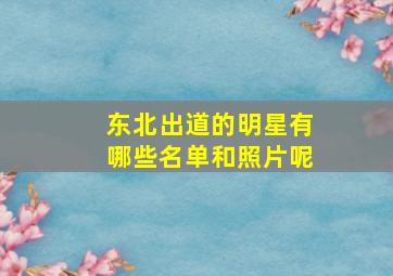 东北出道的明星有哪些名单和照片呢