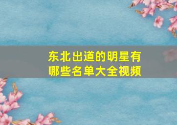 东北出道的明星有哪些名单大全视频