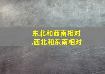 东北和西南相对,西北和东南相对