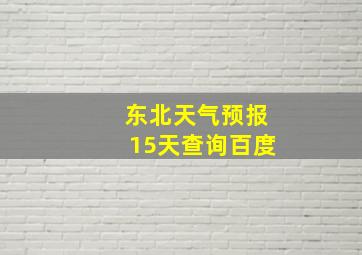 东北天气预报15天查询百度