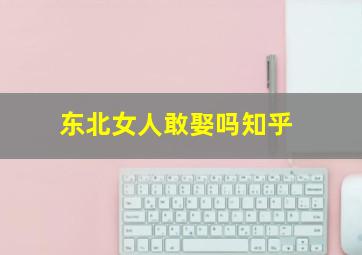 东北女人敢娶吗知乎