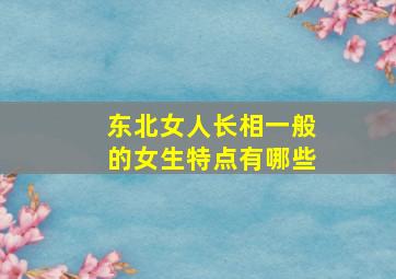 东北女人长相一般的女生特点有哪些