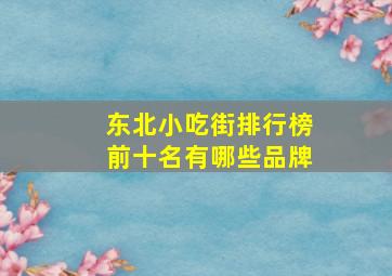 东北小吃街排行榜前十名有哪些品牌