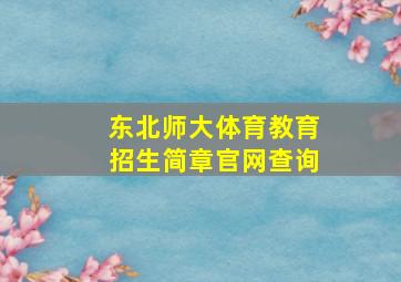 东北师大体育教育招生简章官网查询