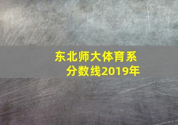 东北师大体育系分数线2019年