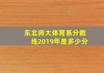 东北师大体育系分数线2019年是多少分