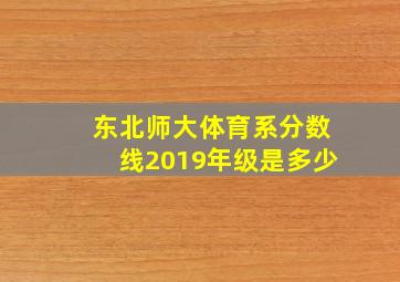 东北师大体育系分数线2019年级是多少