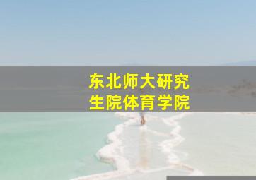 东北师大研究生院体育学院