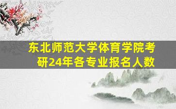 东北师范大学体育学院考研24年各专业报名人数