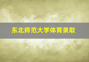 东北师范大学体育录取