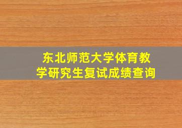 东北师范大学体育教学研究生复试成绩查询