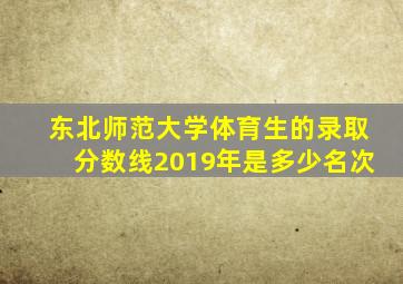 东北师范大学体育生的录取分数线2019年是多少名次