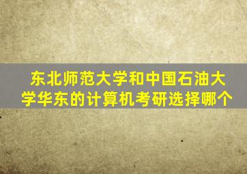 东北师范大学和中国石油大学华东的计算机考研选择哪个