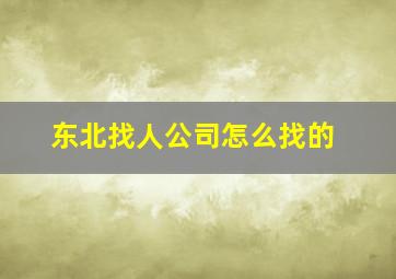 东北找人公司怎么找的