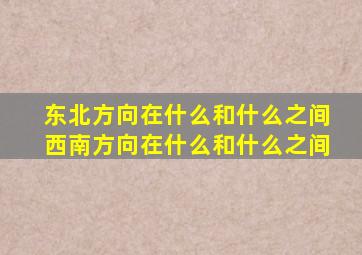 东北方向在什么和什么之间西南方向在什么和什么之间