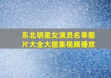 东北明星女演员名单图片大全大图集视频播放