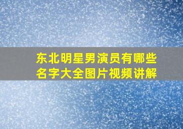 东北明星男演员有哪些名字大全图片视频讲解