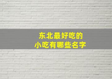 东北最好吃的小吃有哪些名字