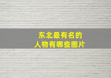 东北最有名的人物有哪些图片