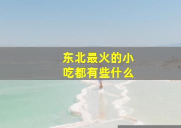 东北最火的小吃都有些什么