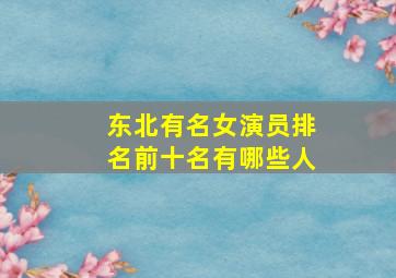 东北有名女演员排名前十名有哪些人