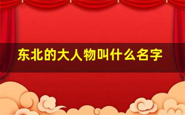 东北的大人物叫什么名字