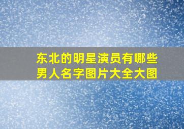 东北的明星演员有哪些男人名字图片大全大图