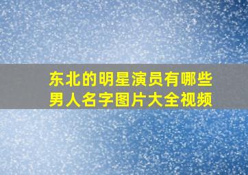 东北的明星演员有哪些男人名字图片大全视频