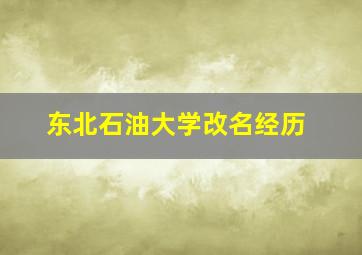 东北石油大学改名经历