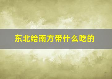 东北给南方带什么吃的