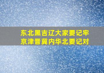 东北黑吉辽大家要记牢京津晋冀内华北要记对