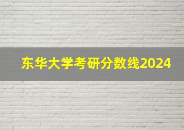 东华大学考研分数线2024