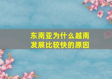 东南亚为什么越南发展比较快的原因