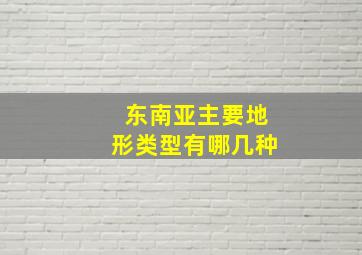 东南亚主要地形类型有哪几种