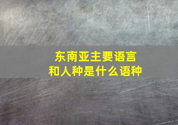 东南亚主要语言和人种是什么语种