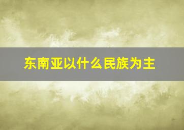 东南亚以什么民族为主