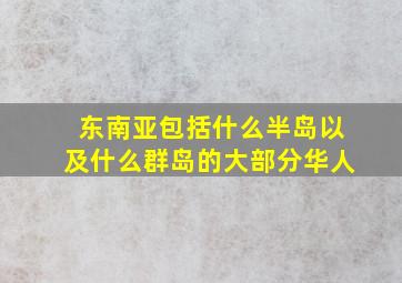 东南亚包括什么半岛以及什么群岛的大部分华人