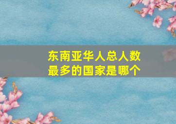 东南亚华人总人数最多的国家是哪个