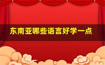 东南亚哪些语言好学一点