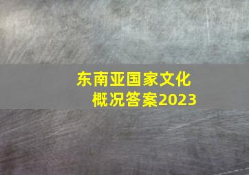 东南亚国家文化概况答案2023