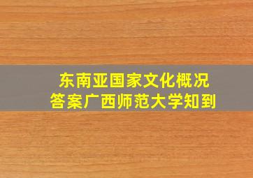 东南亚国家文化概况答案广西师范大学知到