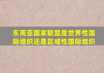 东南亚国家联盟是世界性国际组织还是区域性国际组织