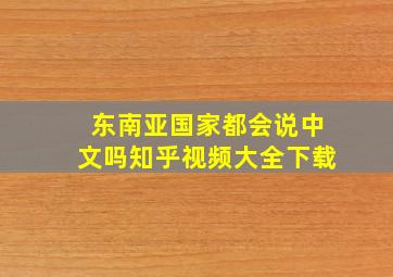 东南亚国家都会说中文吗知乎视频大全下载