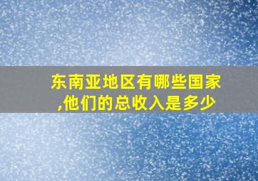 东南亚地区有哪些国家,他们的总收入是多少