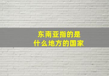 东南亚指的是什么地方的国家