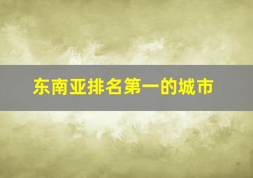 东南亚排名第一的城市