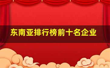 东南亚排行榜前十名企业